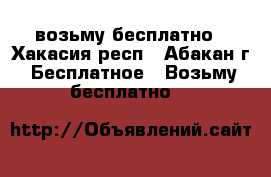 возьму бесплатно - Хакасия респ., Абакан г. Бесплатное » Возьму бесплатно   